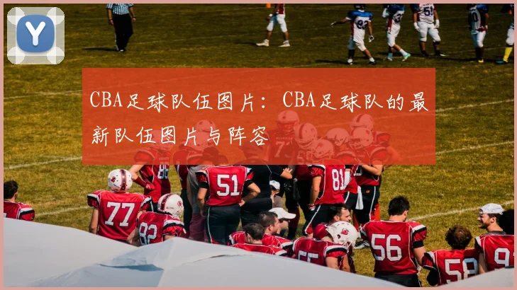 CBA足球队伍图片：CBA足球队的最新队伍图片与阵容